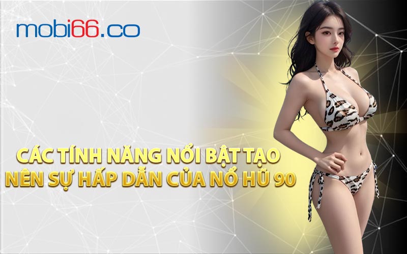 Các Tính Năng Nổi Bật Tạo Nên Sự Hấp Dẫn Của Nổ Hũ 90