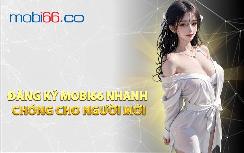 Đăng Ký MOBI66 Nhanh Chóng Cho Người Mới