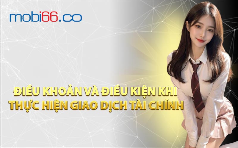 Điều Khoản và Điều Kiện Khi Thực Hiện Giao Dịch Tài Chính