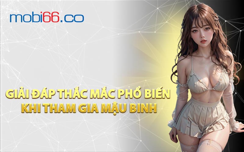 Giải Đáp Thắc Mắc Phổ Biến Khi Tham Gia Mậu Binh