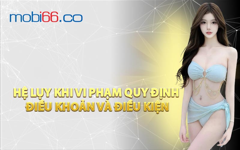 Hệ Lụy Khi Vi Phạm Quy Định Điều Khoản và Điều Kiện