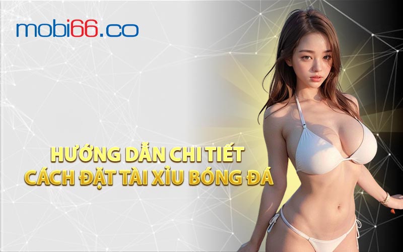 Hướng Dẫn Chi Tiết Cách Đặt Tài Xỉu Bóng Đá