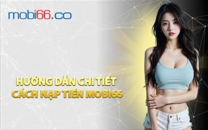 Hướng Dẫn Chi Tiết Cách Nạp Tiền MOBI66