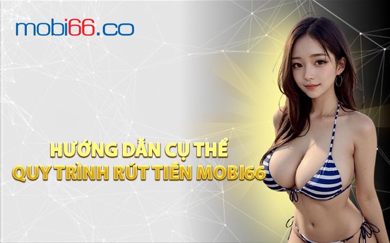 Hướng Dẫn Cụ Thể Quy Trình Rút Tiền MOBI66