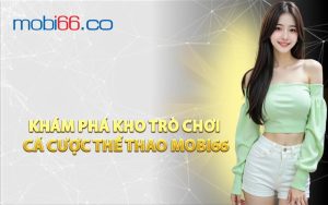 Khám Phá Kho Trò Chơi Cá Cược Thể Thao MOBI66