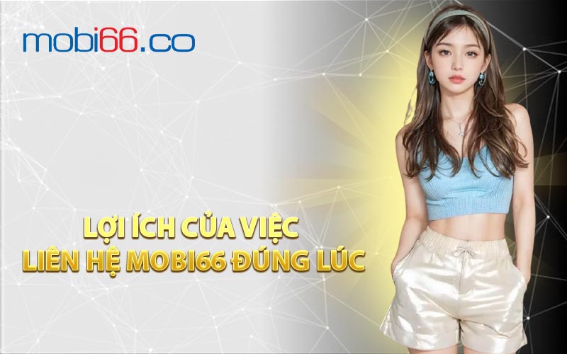 Lợi Ích Của Việc Liên Hệ MOBI66 Đúng Lúc