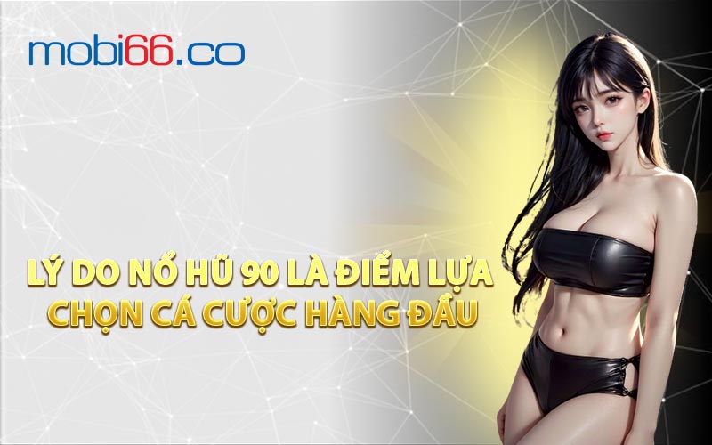 Lý Do Nổ Hũ 90 Là Điểm Lựa Chọn Cá Cược Hàng Đầu