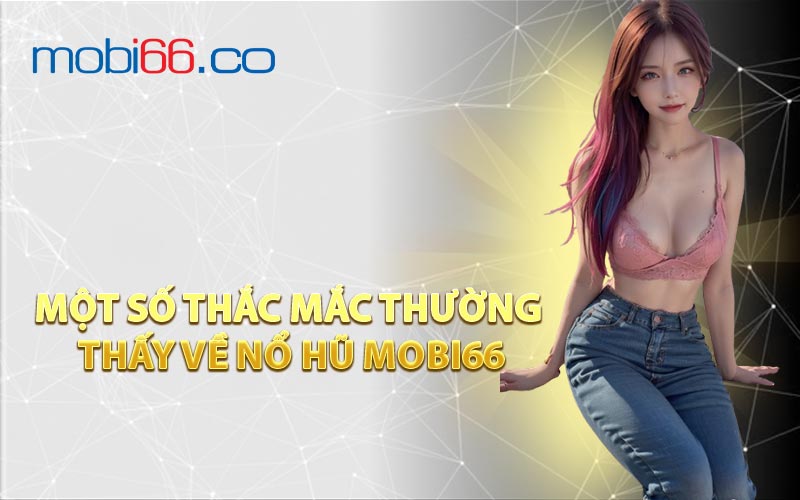 Một Số Thắc Mắc Thường Thấy Về Nổ Hũ Mobi66