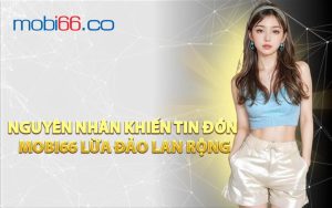 Nguyên Nhân Khiến Tin Đồn MOBI66 Lừa Đảo Lan Rộng