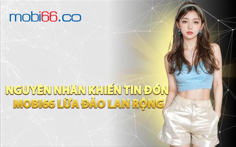 Nguyên Nhân Khiến Tin Đồn MOBI66 Lừa Đảo Lan Rộng