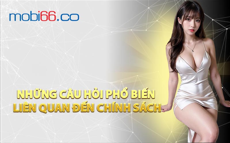 Những Câu Hỏi Phổ Biến Liên Quan Đến Chính Sách