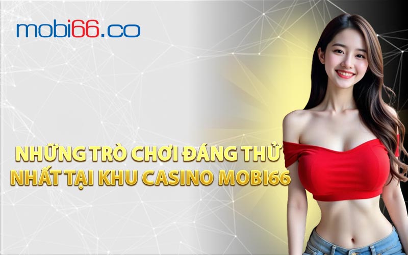 Những trò chơi đáng thử nhất tại khu Casino MOBI66
