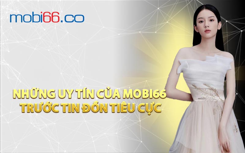 Những Uy Tín Của MOBI66 Trước Tin Đồn Tiêu Cực