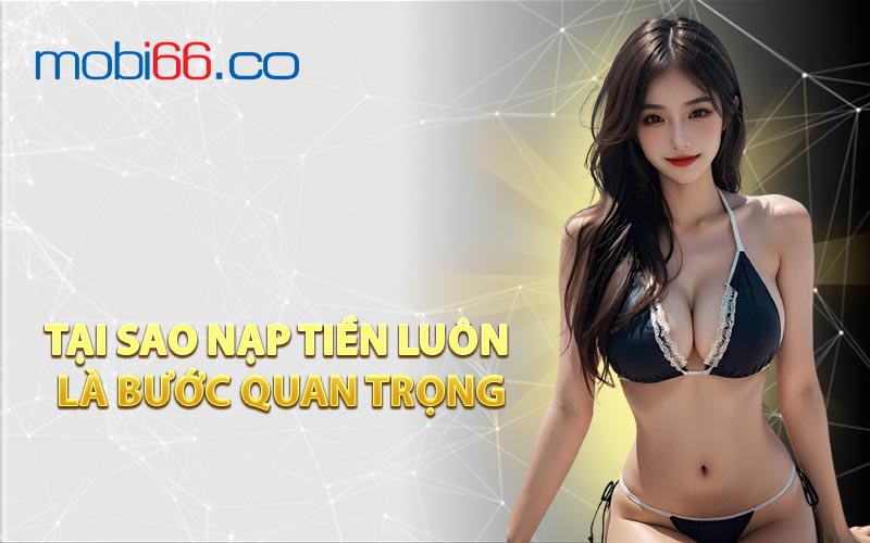Tại Sao Nạp Tiền Luôn Là Bước Quan Trọng