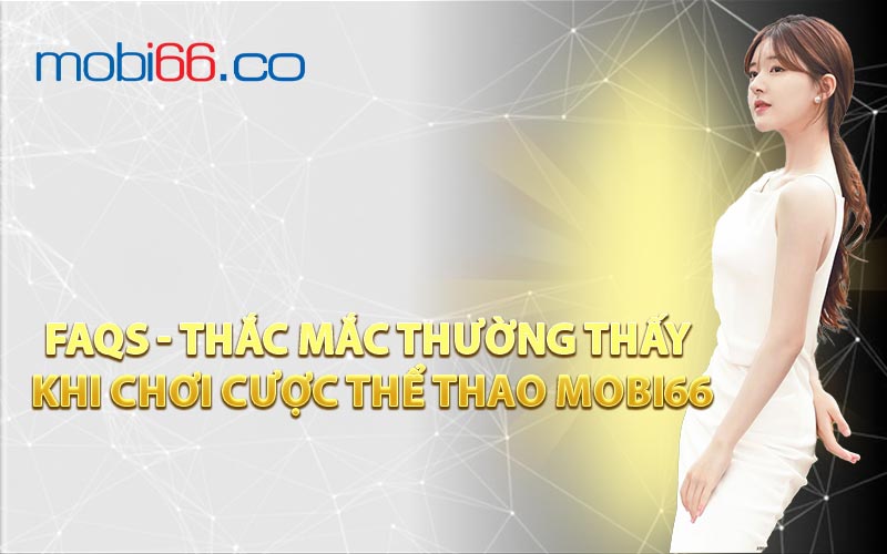 FAQs - Thắc Mắc Thường Thấy Khi Chơi Cược Thể Thao MOBI66