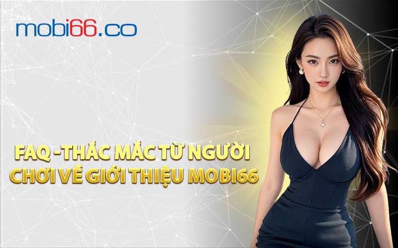 FAQ -Thắc Mắc Từ Người Chơi Về Giới Thiệu MOBI66