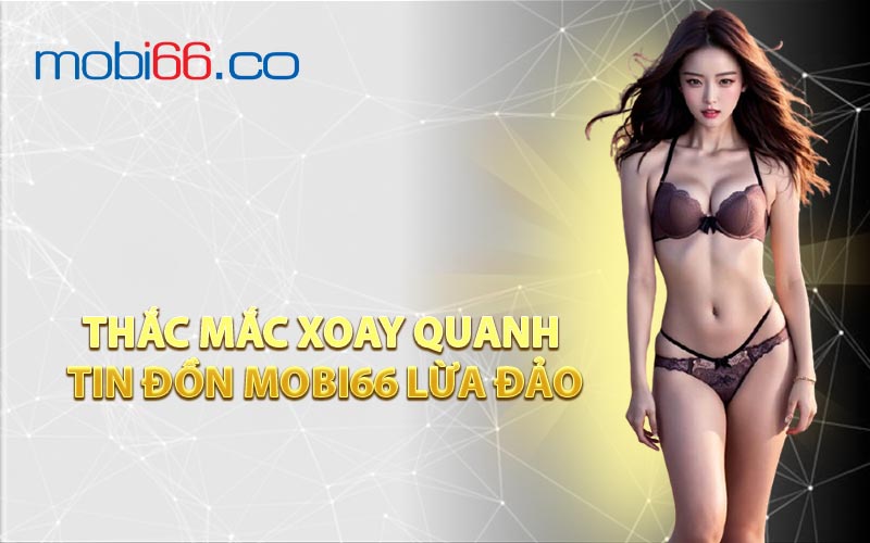 Thắc Mắc Xoay Quanh Tin Đồn MOBI66 Lừa Đảo
