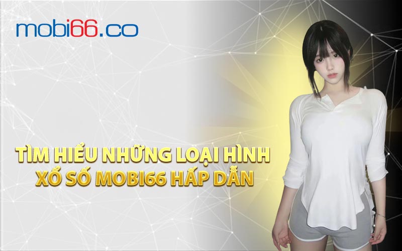 Tìm Hiểu Những Loại Hình Xổ Số MOBI66 Hấp Dẫn