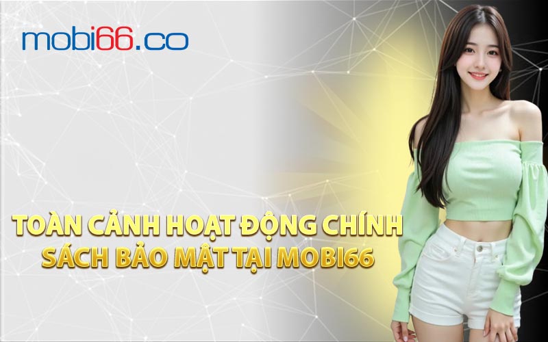 Toàn Cảnh Hoạt Động Chính Sách Bảo Mật Tại MOBI66 