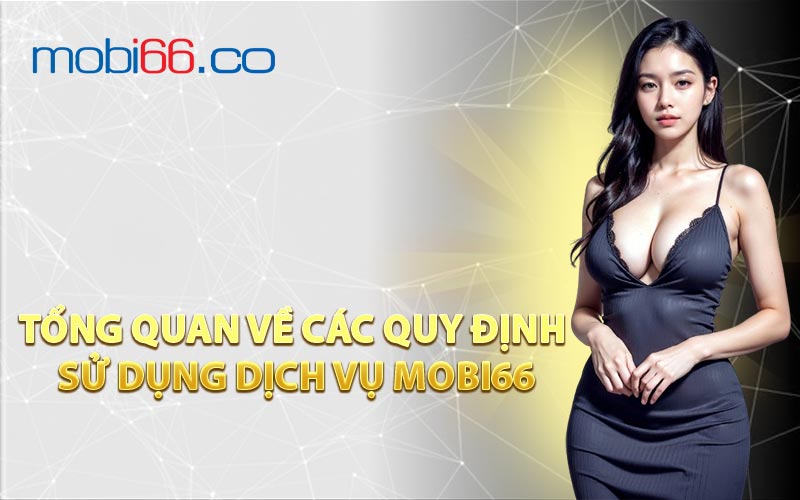 Tổng Quan Về Các Quy Định Sử Dụng Dịch Vụ MOBI66